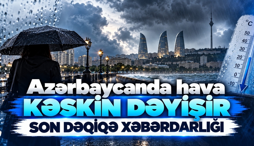 Azərbaycanda hava KƏSKİN DƏYİŞİR – SON DƏQİQƏ XƏBƏRDARLIĞI