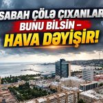 Sabah çölə çıxanlar bunu bilsin – Hava dəyişir!