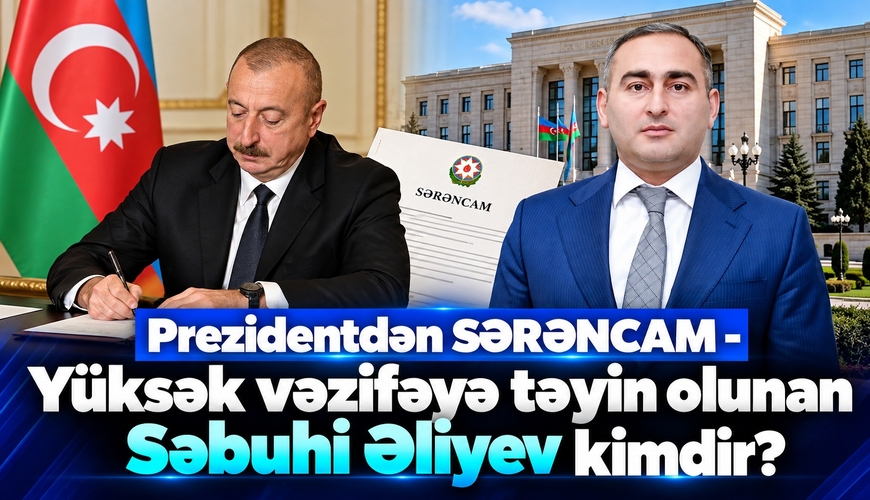 Prezidentdən SƏRƏNCAM – Yüksək vəzifəyə təyin olunanSəbuhi Əliyev kimdir?