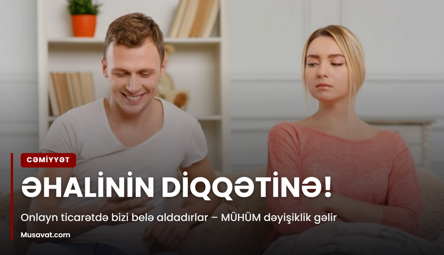 Əhalinin DİQQƏTİNƏ! Onlayn ticarətdə bizi belə aldadırlar – MÜHÜM dəyişiklik gəlir